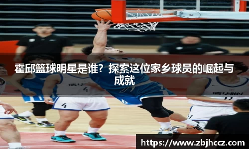 霍邱篮球明星是谁？探索这位家乡球员的崛起与成就