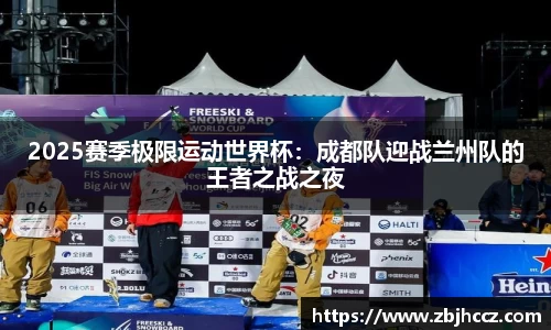 2025赛季极限运动世界杯：成都队迎战兰州队的王者之战之夜