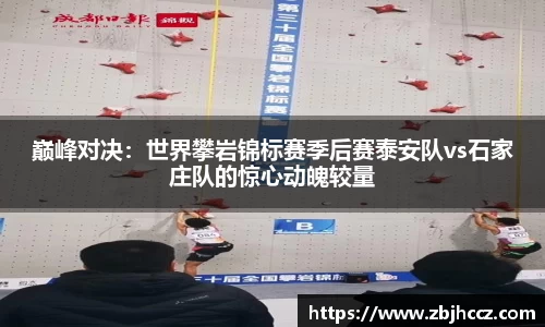 巅峰对决：世界攀岩锦标赛季后赛泰安队vs石家庄队的惊心动魄较量