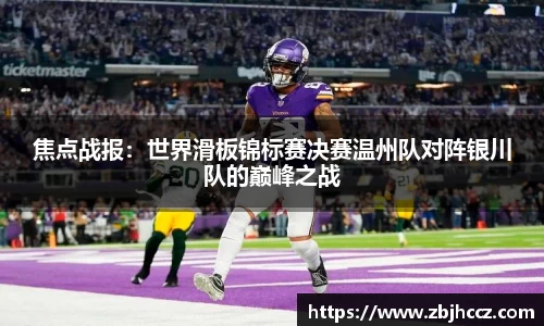 焦点战报：世界滑板锦标赛决赛温州队对阵银川队的巅峰之战