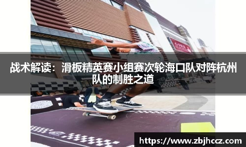 战术解读：滑板精英赛小组赛次轮海口队对阵杭州队的制胜之道