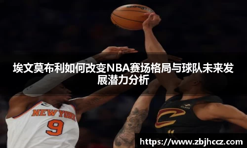 埃文莫布利如何改变NBA赛场格局与球队未来发展潜力分析