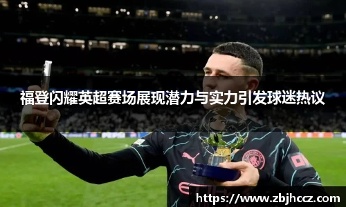 福登闪耀英超赛场展现潜力与实力引发球迷热议