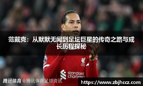 范戴克：从默默无闻到足坛巨星的传奇之路与成长历程探秘