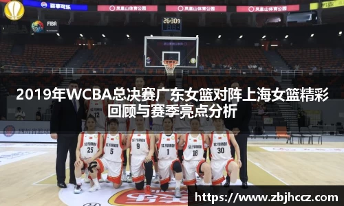 2019年WCBA总决赛广东女篮对阵上海女篮精彩回顾与赛季亮点分析