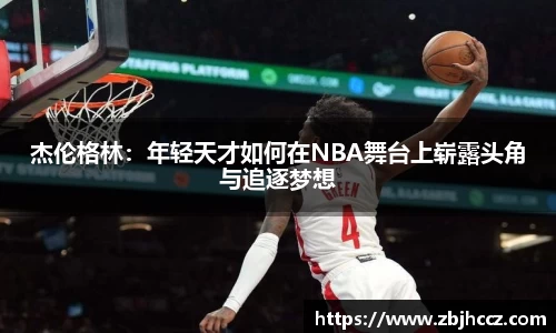 杰伦格林：年轻天才如何在NBA舞台上崭露头角与追逐梦想