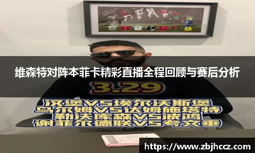 维森特对阵本菲卡精彩直播全程回顾与赛后分析